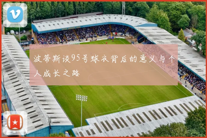 波蒂斯谈95号球衣背后的意义与个人成长之路