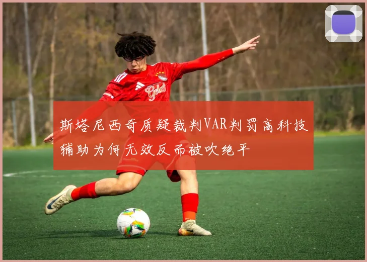 斯塔尼西奇质疑裁判VAR判罚高科技辅助为何无效反而被吹绝平