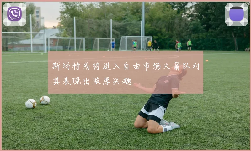 斯玛特或将进入自由市场火箭队对其表现出浓厚兴趣
