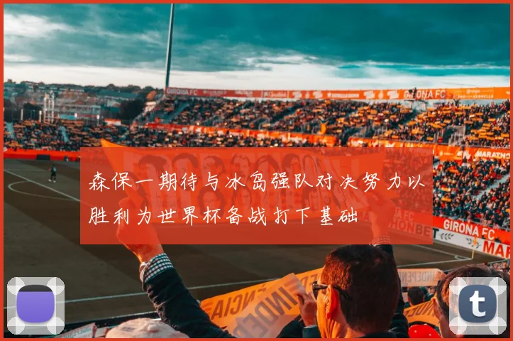 森保一期待与冰岛强队对决努力以胜利为世界杯备战打下基础