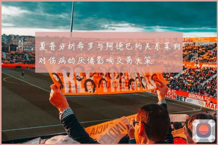 夏普分析希罗与阿德巴约关系莱利对伤病的厌倦影响交易决策
