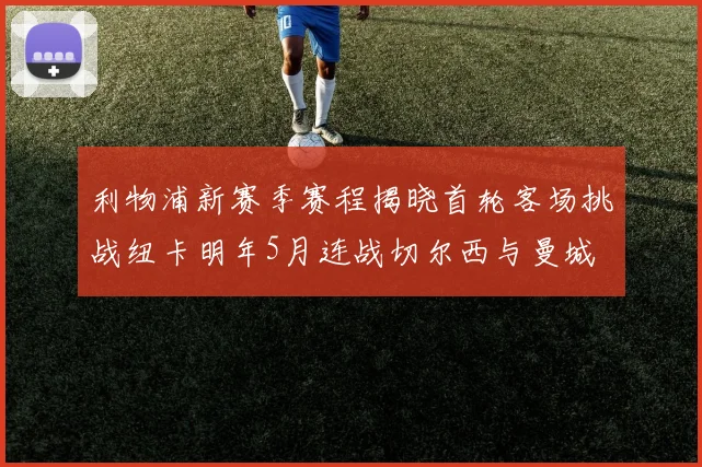利物浦新赛季赛程揭晓首轮客场挑战纽卡明年5月连战切尔西与曼城