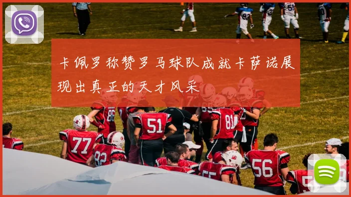 卡佩罗称赞罗马球队成就卡萨诺展现出真正的天才风采