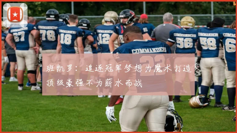 班凯罗：追逐冠军梦想为魔术打造顶级豪强不为薪水而战