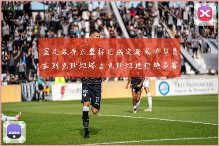 国足放弃东盟杯已成定局或将与乌兹别克斯坦塔吉克斯坦进行热身赛