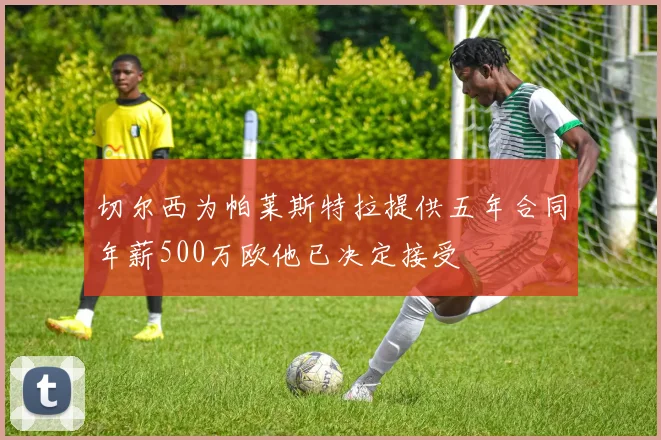 切尔西为帕莱斯特拉提供五年合同年薪500万欧他已决定接受